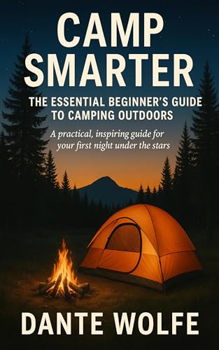 Camp Smarter: The Essential Beginner’s Guide to Camping OutdoorS: A practical, inspiring guide for your first night under the stars (English Edition)