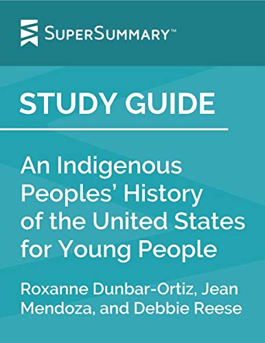 Study Guide: An Indigenous Peoplesâ€™ History of the United States for Young People by Roxanne Dunbar-Ortiz, Jean Mendoza, and Debbie Reese (SuperSummary)