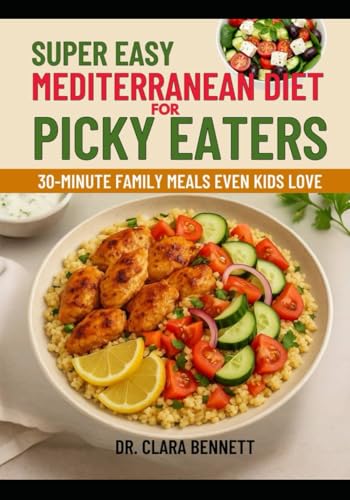 SUPER-EASY MEDITERRANEAN DIET FOR PICKY EATERS: 30-Minute Family Meals Even Kids Love (Longevity, 5 and 3 ingredients diet cookbook)