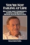 You're Not Failing at Life: Real Talk About Depression, Anxiety, and Building Mental Health That Lasts (Mental Wellness Essentials Book 3)