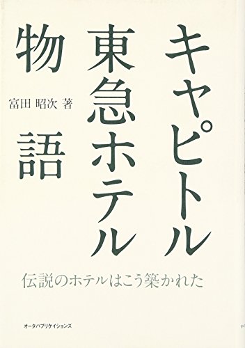 キャピトル東急ホテル物語―伝説のホテルはこう築かれた