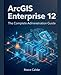 ArcGIS Enterprise 12: The Complete Administration Guide