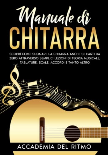 Manuale di Chitarra: Scopri come suonare la chitarra anche se parti da zero attraverso semplici lezioni di teoria musicale, tablature, scale e accordi e tanto altro