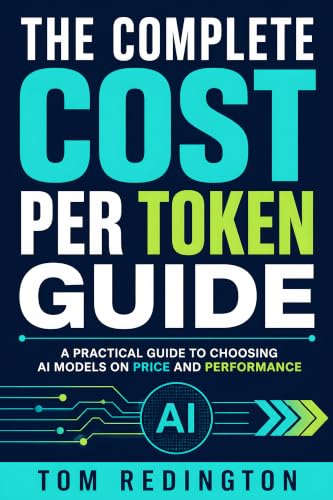 The Complete Cost Per Token Guide: A Practical Guide to Choosing AI Models on Price and Performance (English Edition)