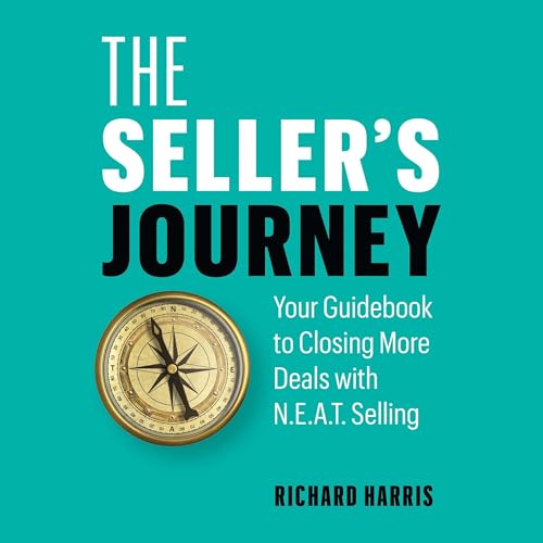 The Seller&amp;rsquo;s Journey: Your Guidebook to Closing More Deals with N.E.A.T. Selling by Richard Harris episode artwork