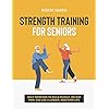 Strength Training For Seniors: Daily exercises to build muscle, relieve pain, and live a longer, healthier life