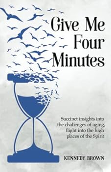 Give Me Four Minutes: Succinct insights into the challenges of aging, flight into the high places of the Spirit