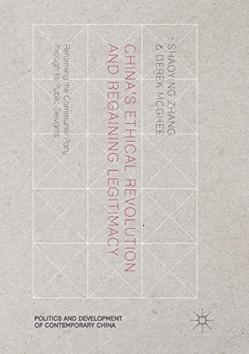 China’s Ethical Revolution and Regaining Legitimacy: Reforming the Communist Party through Its Public Servants (Politics and Development of Contemporary China)