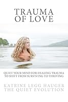 Trauma of Love: Quiet Your Mind for Healing Trauma to Shift from Surviving to Thriving 8293451009 Book Cover