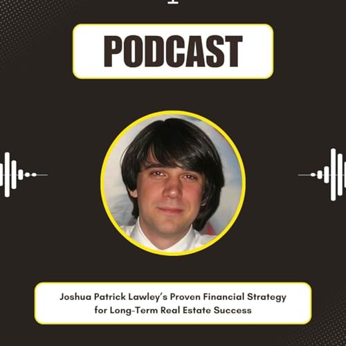 Joshua Patrick Lawley&rsquo;s Proven Financial Strategy for Long-Term Real Estate Success