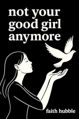 Not Your Good Girl Anymore: Poems On Good Girls, God, And Getting Free