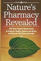 Nature’s Pharmacy Revealed: 400 Time-Tested Herbal Cures to Support Vitality, Balance the Body, and Elevate Well-Being Naturally B0F5MX2YWC Book Cover