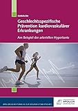 Geschlechtsspezifische Prävention kardiovaskulärer Erkrankungen: Am Beispiel der arteriellen Hypertonie (APOLLON Schriftenreihe zur Gesundheitswirtschaft)
