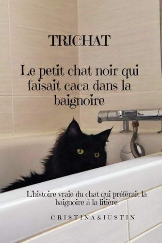 TRICHAT – Le petit chat noir qui faisait caca dans la baignoire: Une histoire vraie pleine d’humour et de tendresse