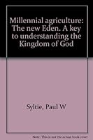 Millennial agriculture: The new Eden. A key to understanding the Kingdom of God 0917182170 Book Cover