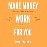  Make Money Work for You: Pursuing Financial Freedom Without Your Day Job