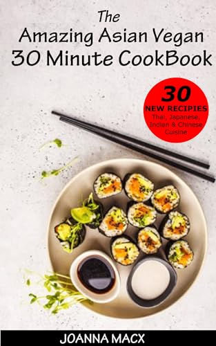 The Amazing Asian Vegan 30 Minute Cookbook: Delicious Vegan Meals Inspired by Asian Flavors
