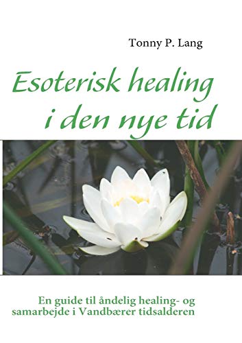 Esoterisk healing i den nye tid: En guide til åndelig healing- og samarbejde i Vandbærer tidsalderen (Danish Edition)