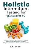 Holistic Intermittent Fasting for Women Over 50: Detox Mind, Body, and Spirit Lose Weight Now and Reward Yourself With Longevity 14-day meal plan and easy 20-minute recipes included