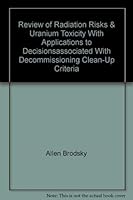 Review of Radiation Risks & Uranium Toxicity With Applications to Decisions Associated With Decommissioning Clean-Up Criteria 0963019120 Book Cover
