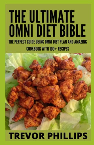 The Ultimate Omni Diet Bible: The Perfect Guide Using Omni Diet Plan And Amazing Cookbook With 100+ Recipes
