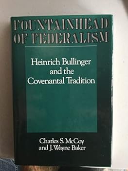 Fountainhead of Federalism: Heinrich Bullinger and the Covenantal Tradition