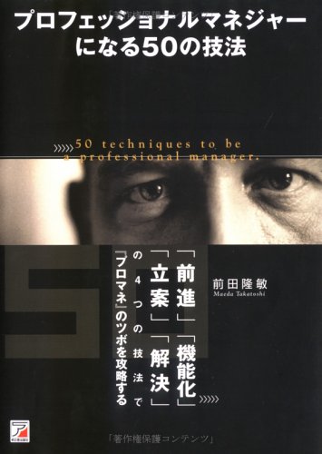 プロフェッショナルマネジャーになる50の技法―「前進」「機能化」「立案」「解決」の4つの技法で『プロマネ』のツボを攻略する (アスカビジネス)