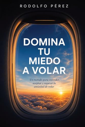 DOMINA TU MIEDO A VOLAR: Un método para entender, aceptar y super...