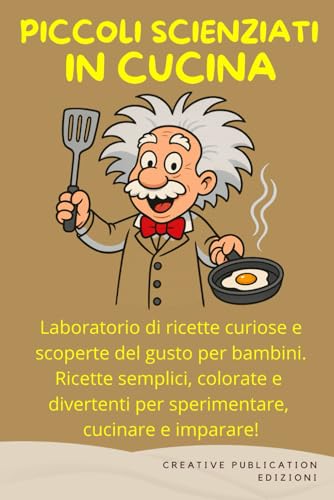 PICCOLI SCIENZIATI IN CUCINA: Laboratorio di ricette curiose e scoperte del gusto per bambini. Ricette semplici, colorate e divertenti per sperimentare, cucinare e imparare!