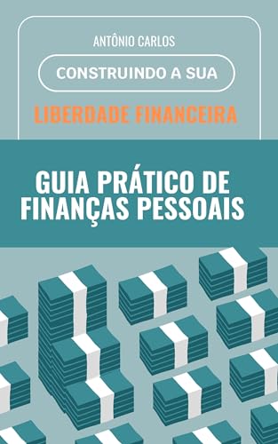 Guia Prático de Finanças Pessoais: Construindo sua liberdade financeira