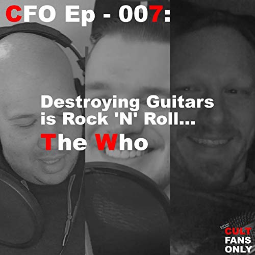 Cult Fans Only Ep - 007: Destroying Guitars is Rock 'N' Roll... The Who