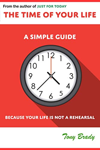 The Time of Your Life: A Simple Guide - Because Your Life is not a Rehearsal