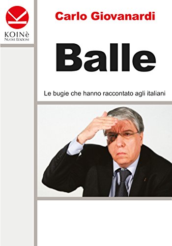 Balle. Le bugie che hanno raccontato agli italiani Balle. Le bugie che hanno raccontato agli italiani
