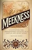 Meekness: Cultivating the Imperishable Quality of a Gentle and Quiet Spirit