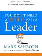 You Don't Need a Title to Be a Leader: How Anyone, Anywhere, Can Make a Positive Difference