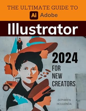 The Ultimate Guide to Adobe Illustrator 2024 for New Creators: Master
