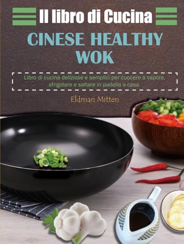 Il libro di Cucina Cinese Healthy Wok: Libro di cucina deliziose e semplici per cuocere a vapore, sfrigolare e saltare in padella a casa.