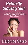  Naturally Glowing Skin: Face Yoga, Home Made Skin Care Recipes, Masks & Tips For An Effortlessly Chic Complexion (English Edition)