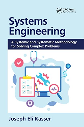  Systems Engineering: A Systemic and Systematic Methodology for Solving Complex Problems