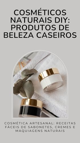 Cosméticos naturais DIY: produtos de beleza caseiros: Cosmética A...