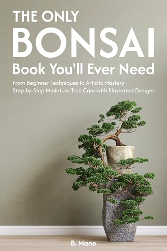The Only Bonsai Book You'll Ever Need: From Beginner Techniques to Artistic Mastery Step-by-Step Minature Tree Care with Illustrated Designs