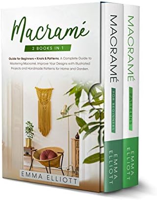 Macramé: 2 Books in 1: Guide for Beginners + Knots & Patterns.  A Complete Guide to Mastering Macramé. Improve Your Designs with Illustrated Projects and Handmade Patterns for Home and Garden.