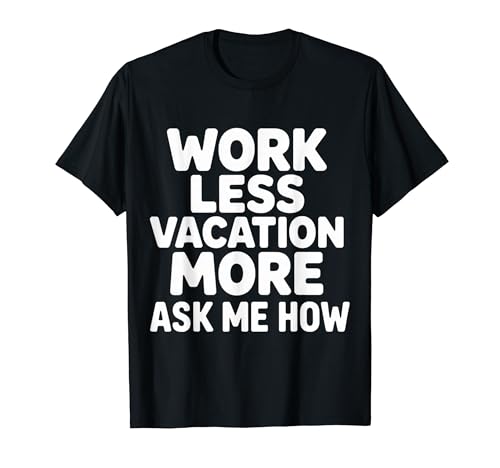 Work Less Vacation More Ask Me How ���s�̎��R |- T�V���c