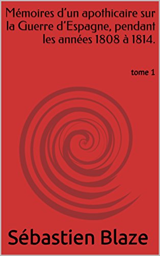 Mémoires d’un apothicaire sur la Guerre d’Espagne, pendant les années 1808 à 1814.: tome 1 (French Edition) - Blaze, Sébastien