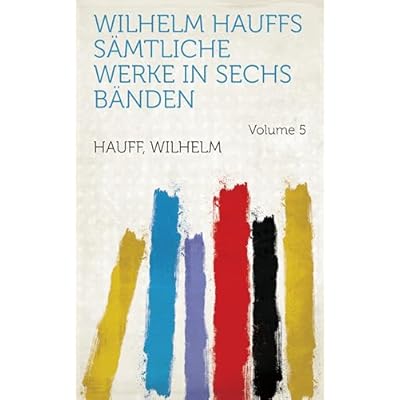 Wilhelm Hauffs Sämtliche Werke in Sechs Bänden