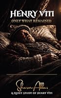 HENRY VIII Only What Remained: A Quiet Study of Henry VIII B0GXBWZ1GH Book Cover