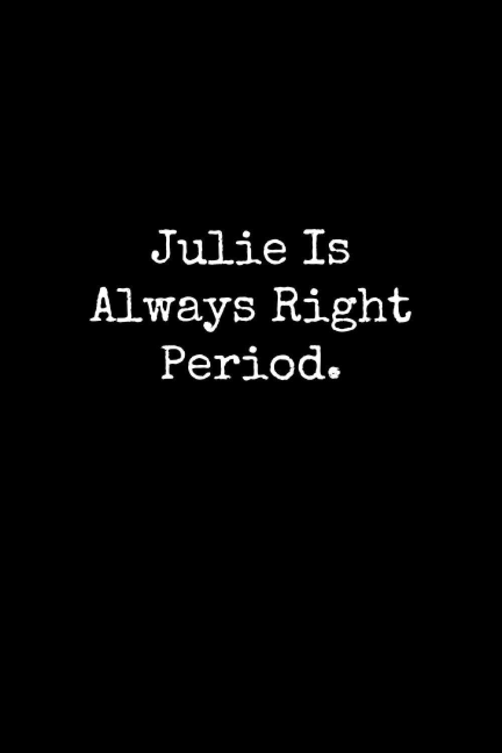 Julie Is Always Right Period: Julie Notebook, Funny Gift For Julie, Personal Julie Journal, Julie Notepad, Julie Gift Ideas