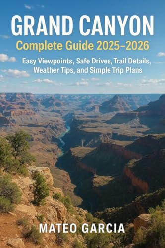 Grand Canyon Complete Guide 2025–2026: Easy Viewpoints, Safe Drives, Trail Details, Weather Tips, and Simple Trip Plans