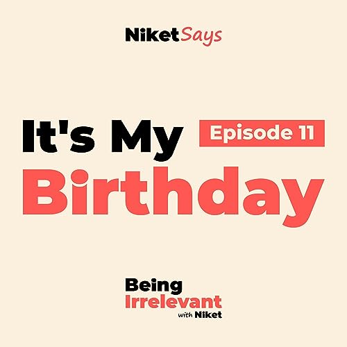 It's My Birthday - Episode 11 - Being Irrelevant with Niket