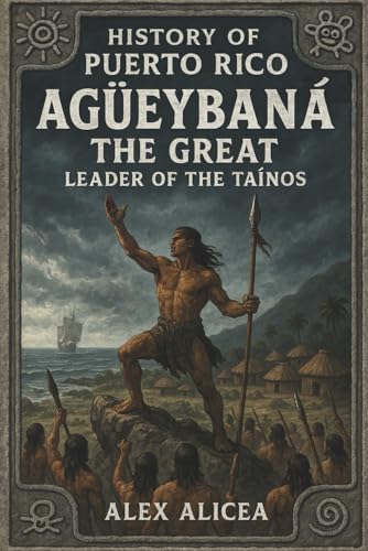 Agüeybaná the Great: Leader of the Taino’s (History Of Puerto Rico)